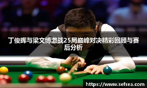 丁俊晖与梁文博激战25局巅峰对决精彩回顾与赛后分析