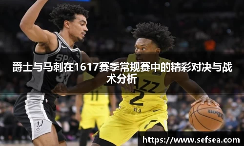 爵士与马刺在1617赛季常规赛中的精彩对决与战术分析