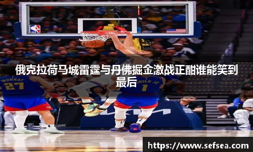俄克拉荷马城雷霆与丹佛掘金激战正酣谁能笑到最后